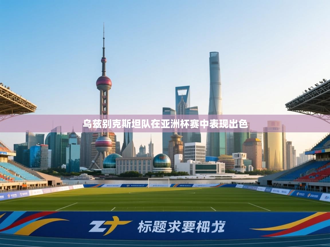 乌兹别克斯坦队在亚洲杯赛中表现出色 第1张