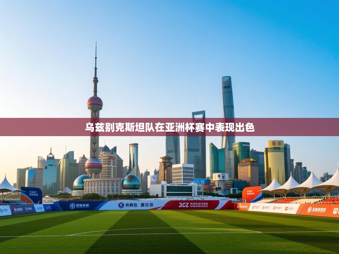 乌兹别克斯坦队在亚洲杯赛中表现出色 第2张