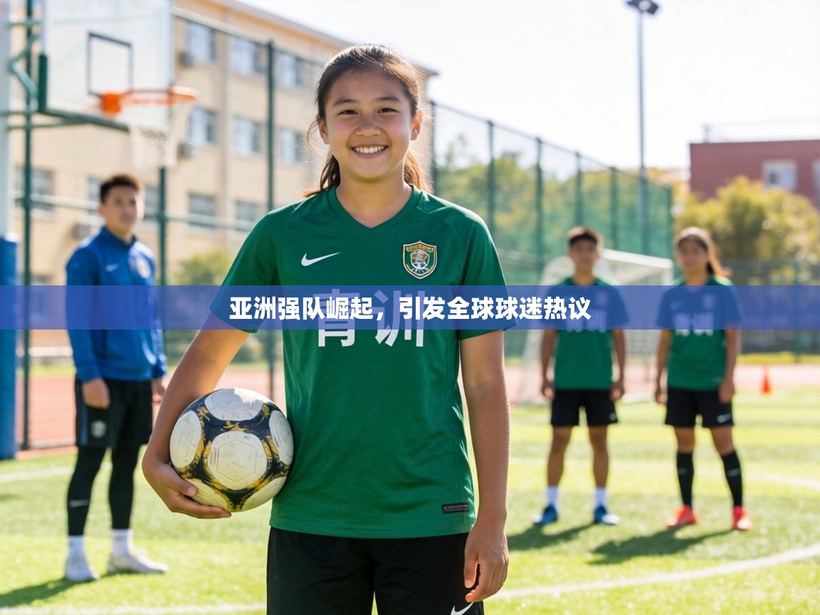 亚洲强队崛起，引发全球球迷热议  第1张